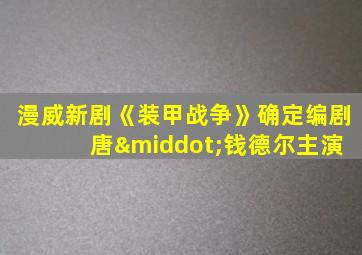 漫威新剧《装甲战争》确定编剧 唐·钱德尔主演